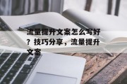 流量提升文案怎么写好?技巧分享,流量提升文案