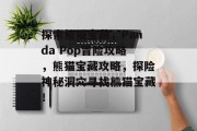 探索熊猫宝藏,Panda Pop冒险攻略,熊猫宝藏攻略,探险神秘洞穴寻找熊猫宝藏! 探索熊猫宝藏,Panda Pop冒险攻略,熊猫宝藏攻略,探险神秘洞穴寻找熊猫宝藏!