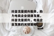 抖音流量提升服务,助力电商企业健康发展,抖音流量提升,电商企业发展的关键策略 抖音流量提升服务,助力电商企业健康发展,抖音流量提升,电商企业发展的关键策略