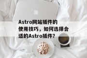 Astro网站插件的使用技巧,如何选择合适的Astro插件? Astro网站插件的使用技巧,如何选择合适的Astro插件?