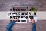 搜索引擎优化(SEO)外包价格的谈判,互联网营销SEO服务报价及谈判策略 搜索引擎优化(SEO)外包价格的谈判,互联网营销SEO服务报价及谈判策略