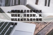 提升流量点击策略的关键因素,流量获取,关键因素解析及提升策略建议 提升流量点击策略的关键因素,流量获取,关键因素解析及提升策略建议