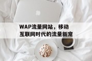 WAP流量网站,移动互联网时代的流量新宠 WAP流量网站,移动互联网时代的流量新宠