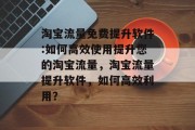淘宝流量免费提升软件:如何高效使用提升您的淘宝流量，淘宝流量提升软件，如何高效利用？