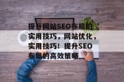 提升网站SEO布局的实用技巧，网站优化，实用技巧！提升SEO布局的高效策略