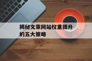 揭秘文章网站权重提升的五大策略 揭秘文章网站权重提升的五大策略