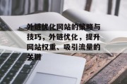 外链优化网站的策略与技巧,外链优化,提升网站权重、吸引流量的关键 外链优化网站的策略与技巧,外链优化,提升网站权重、吸引流量的关键