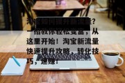 淘宝如何提升新流量?一招教你轻松变富,从这里开始!淘宝新流量快速提升攻略,转化技巧,速赚!