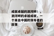 成就卓越的泗河畔!,泗河畔的卓越成就,一个来自中国的领导者的故事 成就卓越的泗河畔!,泗河畔的卓越成就,一个来自中国的领导者的故事