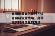 无限流量如何提升?优化网站流量策略,高效提高网站流量的方法 无限流量如何提升?优化网站流量策略,高效提高网站流量的方法