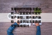互联网时代网站流量分析——企业应如何提升用户体验,提升用户体验,企业网站流量数据分析策略探讨 互联网时代网站流量分析——企业应如何提升用户体验,提升用户体验,企业网站流量数据分析策略探讨