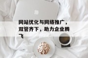 网站优化与网络推广,双管齐下,助力企业腾飞 网站优化与网络推广,双管齐下,助力企业腾飞