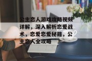公主恋人游戏攻略视频详解,深入解析恋爱战术,恋爱恋爱秘籍,公主恋人全攻略 公主恋人游戏攻略视频详解,深入解析恋爱战术,恋爱恋爱秘籍,公主恋人全攻略