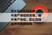 优化你的在线品牌,提升用户体验的关键,提升用户体验,优化在线品牌的关键策略 优化你的在线品牌,提升用户体验的关键,提升用户体验,优化在线品牌的关键策略