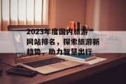 2023年度国内旅游网站排名，探索旅游新趋势，助力智慧出行