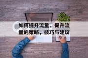 如何提升流量，提升流量的策略，技巧与建议