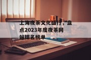 上海夜茶文化盛行,盘点2023年度夜茶网站排名榜单 上海夜茶文化盛行,盘点2023年度夜茶网站排名榜单