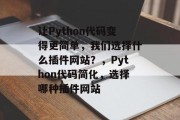 让Python代码变得更简单,我们选择什么插件网站?,Python代码简化,选择哪种插件网站 让Python代码变得更简单,我们选择什么插件网站?,Python代码简化,选择哪种插件网站