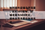 如何提升店铺自然流量,优化SEO策略,店铺流量与SEO优化,提升自然流量的有效方法 如何提升店铺自然流量,优化SEO策略,店铺流量与SEO优化,提升自然流量的有效方法