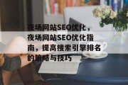 夜场网站SEO优化,夜场网站SEO优化指南,提高搜索引擎排名的策略与技巧 夜场网站SEO优化,夜场网站SEO优化指南,提高搜索引擎排名的策略与技巧
