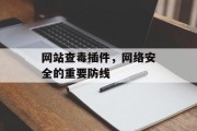 网站查毒插件,网络安全的重要防线 网站查毒插件,网络安全的重要防线