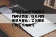 提升网站访问量和流量的关键要素，提升网站流量与转化，关键要素分析与策略制定