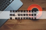 全面解析联通流量查询网站,轻松掌控流量使用,畅享无忧网络生活 全面解析联通流量查询网站,轻松掌控流量使用,畅享无忧网络生活