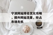 宁波网站排名优化攻略,提升网站流量,抢占市场先机 宁波网站排名优化攻略,提升网站流量,抢占市场先机