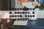 带你体验青岛的旅行攻略,游戏攻略玩法,夏日旅游攻略,青岛有哪些精彩游戏活动?