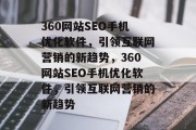 360网站SEO手机优化软件,引领互联网营销的新趋势,360网站SEO手机优化软件,引领互联网营销的新趋势 360网站SEO手机优化软件,引领互联网营销的新趋势,360网站SEO手机优化软件,引领互联网营销的新趋势