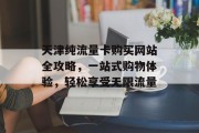 天津纯流量卡购买网站全攻略,一站式购物体验,轻松享受无限流量 天津纯流量卡购买网站全攻略,一站式购物体验,轻松享受无限流量
