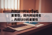 丹阳SEO网站优化的重要性,提升网站排名,丹阳SEO的重要性分析 丹阳SEO网站优化的重要性,提升网站排名,丹阳SEO的重要性分析