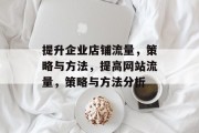 提升企业店铺流量,策略与方法,提高网站流量,策略与方法分析 提升企业店铺流量,策略与方法,提高网站流量,策略与方法分析