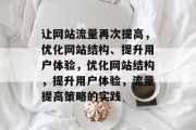 让网站流量再次提高,优化网站结构、提升用户体验,优化网站结构,提升用户体验,流量提高策略的实践 让网站流量再次提高,优化网站结构、提升用户体验,优化网站结构,提升用户体验,流量提高策略的实践