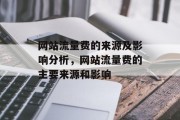网站流量费的来源及影响分析,网站流量费的主要来源和影响 网站流量费的来源及影响分析,网站流量费的主要来源和影响