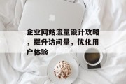 企业网站流量设计攻略，提升访问量，优化用户体验