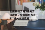 全面解析方舟3通关方法攻略,全面解析方舟3,通关方法攻略 全面解析方舟3通关方法攻略,全面解析方舟3,通关方法攻略