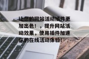 让您的网站活动插件更加出色！，提升网站活动效果，使用插件加速你的在线活动体验！