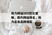 铁力网站SEO优化策略,提升网站排名,助力企业品牌崛起 铁力网站SEO优化策略,提升网站排名,助力企业品牌崛起