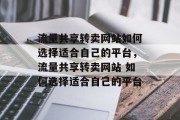 流量共享转卖网站如何选择适合自己的平台，流量共享转卖网站 如何选择适合自己的平台