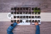 阅读通关攻略,解锁阅读理解能力的秘密武器,解锁阅读理解能力的秘密武器,阅读通关攻略 阅读通关攻略,解锁阅读理解能力的秘密武器,解锁阅读理解能力的秘密武器,阅读通关攻略