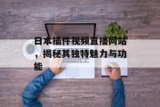 日本插件视频直播网站,揭秘其独特魅力与功能 日本插件视频直播网站,揭秘其独特魅力与功能
