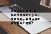 优化网站的软件: 软件对优化网站的影响,优化网站,软件应用如何提升用户体验? 优化网站的软件: 软件对优化网站的影响,优化网站,软件应用如何提升用户体验?