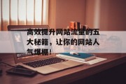 高效提升网站流量的五大秘籍,让你的网站人气爆棚! 高效提升网站流量的五大秘籍,让你的网站人气爆棚!