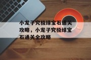 小龙子究极绿宝石通关攻略,小龙子究极绿宝石通关全攻略 小龙子究极绿宝石通关攻略,小龙子究极绿宝石通关全攻略