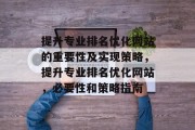 提升专业排名优化网站的重要性及实现策略,提升专业排名优化网站,必要性和策略指南 提升专业排名优化网站的重要性及实现策略,提升专业排名优化网站,必要性和策略指南