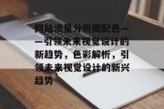 网站流量分析图配色——引领未来视觉设计的新趋势,色彩解析,引领未来视觉设计的新兴趋势 网站流量分析图配色——引领未来视觉设计的新趋势,色彩解析,引领未来视觉设计的新兴趋势