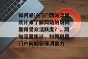 如何通过门户网站流量统计来了解网站的访问量和受众活跃度?,网站流量统计,如何利用门户网站获得洞察力 如何通过门户网站流量统计来了解网站的访问量和受众活跃度?,网站流量统计,如何利用门户网站获得洞察力