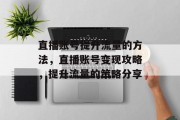 直播账号提升流量的方法,直播账号变现攻略,提升流量的策略分享