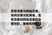 宽带流量与网站流量,如何合理分配两者,宽带流量和网站流量的合理分配,策略性利用 宽带流量与网站流量,如何合理分配两者,宽带流量和网站流量的合理分配,策略性利用